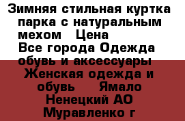 Зимняя стильная куртка-парка с натуральным мехом › Цена ­ 12 000 - Все города Одежда, обувь и аксессуары » Женская одежда и обувь   . Ямало-Ненецкий АО,Муравленко г.